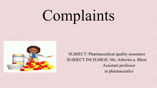 Complaints
SUBJECT: Pharmaceutical quality assurance
SUBJECT INCHARGE: Ms. Ashwini u. Bhoir
Assistant professor
in pharmaceutics
 