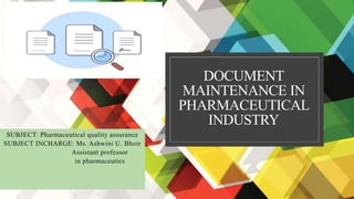 DOCUMENT
MAINTENANCE IN
PHARMACEUTICAL
INDUSTRY
SUBJECT: Pharmaceutical quality assurance
SUBJECT INCHARGE: Ms. Ashwini U. Bhoir
Assistant professor
in pharmaceutics
 