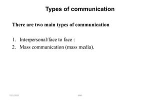 Types of communication
There are two main types of communication
1. Interpersonal/face to face :
2. Mass communication (mass media).
GMS
7/21/2022
 