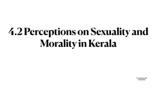 Dr. S
a
meen
a
M.S


04.04.2022
4.2PerceptionsonSexualityand
MoralityinKerala
 