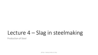 Lecture 4 – Slag in steelmaking
Production of Steel
MT350 - PRODUCTION OF STEEL
 