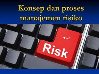 Konsep dan proses
manajemen risiko
 