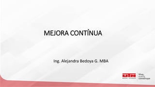 MEJORA CONTÍNUA
Ing. Alejandra Bedoya G. MBA
 