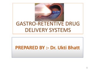 GASTRO-RETENTIVE DRUG
DELIVERY SYSTEMS
PREPARED BY :- Dr. Ukti Bhatt
GASTRO-RETENTIVE DRUG
DELIVERY SYSTEMS
1
 