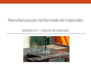 Manufactura por conformado de materiales
Módulo4.5 – Cálculosde taladrado
 