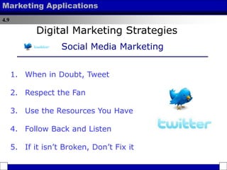 4.9
Marketing Applications
1. When in Doubt, Tweet
2. Respect the Fan
3. Use the Resources You Have
4. Follow Back and Listen
5. If it isn’t Broken, Don’t Fix it
Digital Marketing Strategies
Social Media Marketing
 