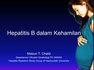 Hepatitis B dalam Kehamilan
Maisuri T. Chalid
Departemen Obstetri Ginekologi FK UNHAS
Hepatitis Research Study Group of Hasanuddin University
 