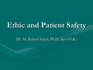Ethic and Patient Safety
Dr. M. Ruksal Saleh, Ph.D, Sp.OT(K)
 