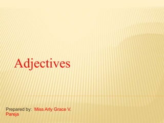 Prepared by: Miss Arly Grace V.
Pareja
Adjectives
 