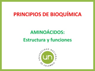 PRINCIPIOS DE BIOQUÍMICA
AMINOÁCIDOS:
Estructura y funciones
 