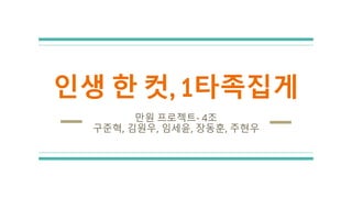 인생 한 컷, 1타족집게
만원 프로젝트- 4조
구준혁, 김원우, 임세윤, 장동훈, 주현우
 