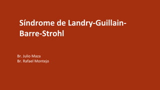 Síndrome de Landry-Guillain-
Barre-Strohl
Br. Julio Maza
Br. Rafael Montejo
 