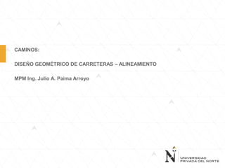 CAMINOS:
DISEÑO GEOMÉTRICO DE CARRETERAS – ALINEAMIENTO
MPM Ing. Julio A. Paima Arroyo
 