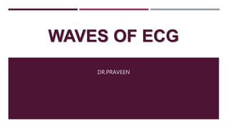 WAVES OF ECG
DR.PRAVEEN
 
