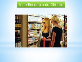 Ir ao Encontro do Cliente
 