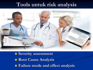 Tools untuk risk analysis
 Severity assessment
 Root Cause Analysis
 Failure mode and effect analysis
 