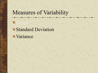 Measures of Variability
Range
Standard Deviation
Variance
 