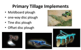 Primary Tillage Implements
• Moldboard plough
• one-way disc plough
• Tine disc plough
• Offset disc plough
 