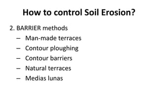 How to control Soil Erosion?
2. BARRIER methods
– Man-made terraces
– Contour ploughing
– Contour barriers
– Natural terraces
– Medias lunas
 
