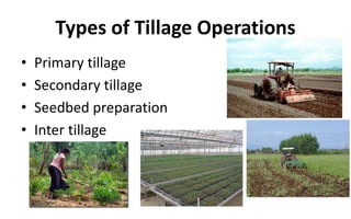Types of Tillage Operations
• Primary tillage
• Secondary tillage
• Seedbed preparation
• Inter tillage
 