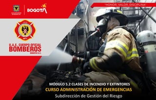 Subdirección de Gestión del Riesgo
CURSO ADMINISTRACIÓN DE EMERGENCIAS
MÓDULO 5.2 CLASES DE INCENDIO Y EXTINTORES
 
