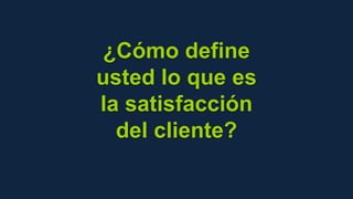 ¿Cómo define
usted lo que es
la satisfacción
del cliente?
 