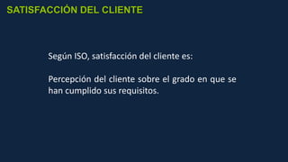 Según ISO, satisfacción del cliente es:
Percepción del cliente sobre el grado en que se
han cumplido sus requisitos.
SATISFACCIÓN DEL CLIENTE
 