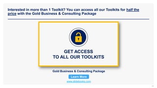 Interested in more than 1 Toolkit? You can access all our Toolkits for half the
price with the Gold Business & Consulting Package
www.slidebooks.com
Gold Business & Consulting Package
Learn More
38
 