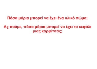 Πόσα μόρια μπορεί να έχει ένα υλικό σώμα;
Ας πούμε, πόσα μόρια μπορεί να έχει το κεφάλι
μιας καρφίτσας;
 