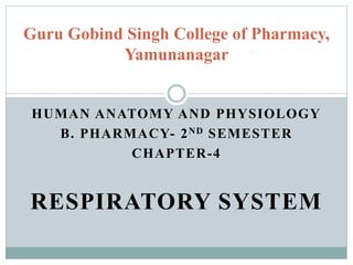 HUMAN ANATOMY AND PHYSIOLOGY
B. PHARMACY- 2ND SEMESTER
CHAPTER-4
RESPIRATORY SYSTEM
Guru Gobind Singh College of Pharmacy,
Yamunanagar
 