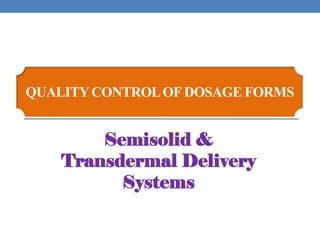 QUALITYCONTROLOFDOSAGE FORMS
Semisolid &
Transdermal Delivery
Systems
 