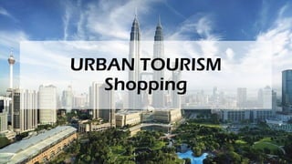 URBAN TOURISM
Shopping
 