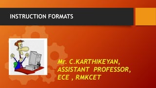 INSTRUCTION FORMATS
Mr. C.KARTHIKEYAN,
ASSISTANT PROFESSOR,
ECE , RMKCET
 