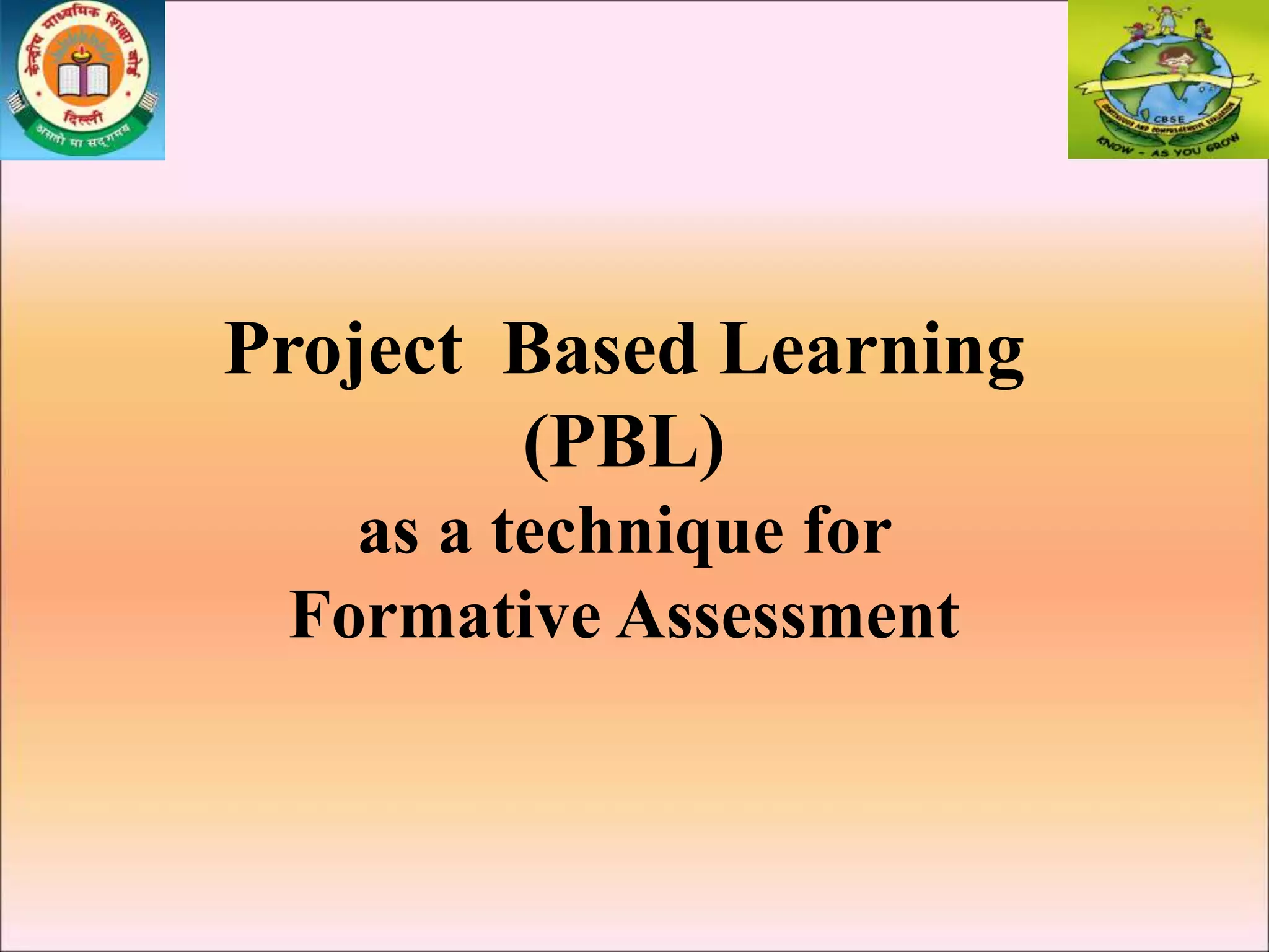Project Based Learning
(PBL)
as a technique for
Formative Assessment
 