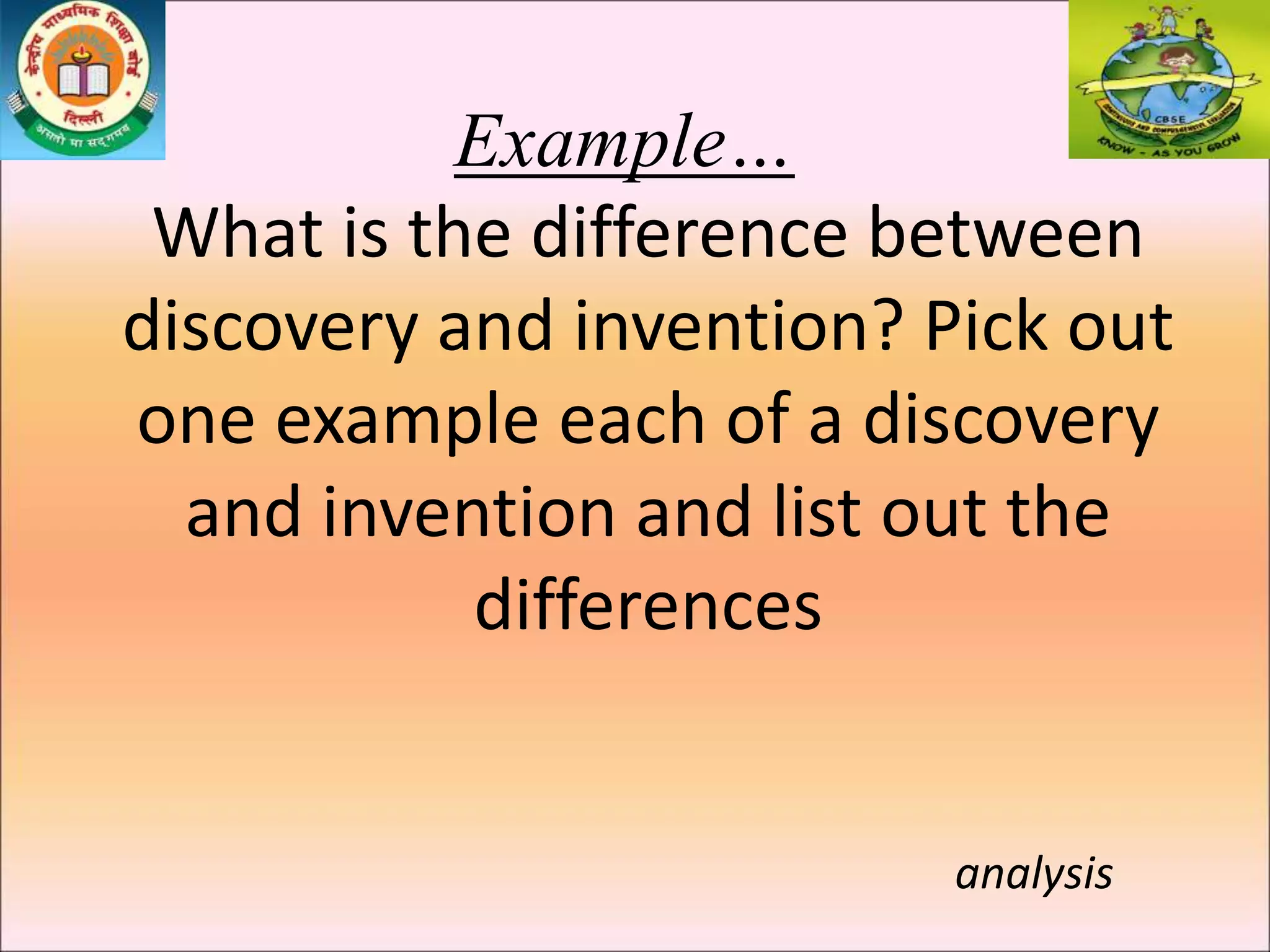 Example…
What is the difference between
discovery and invention? Pick out
one example each of a discovery
and invention and list out the
differences
analysis
 