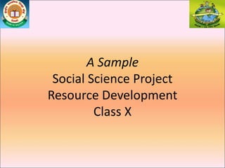 A Sample
Social Science Project
Resource Development
Class X
 