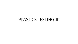 PLASTICS TESTING-III
 