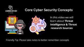 Friendly Tip: Please take notes to better remember concepts
In this video we will
learn about Threat
Intelligence & Threat
research Sources
Core Cyber Security Concepts
 