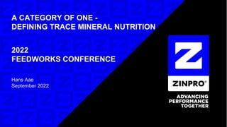 A CATEGORY OF ONE -
DEFINING TRACE MINERAL NUTRITION
Hans Aae
September 2022
2022
FEEDWORKS CONFERENCE
 