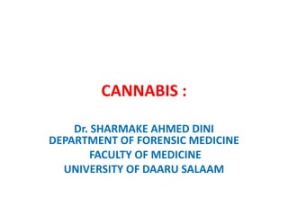 CANNABIS :
Dr. SHARMAKE AHMED DINI
DEPARTMENT OF FORENSIC MEDICINE
FACULTY OF MEDICINE
UNIVERSITY OF DAARU SALAAM
 