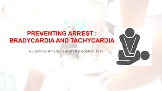 PREVENTING ARREST :
BRADYCARDIA AND TACHYCARDIA
Guidelines American Heart Association 2020
 