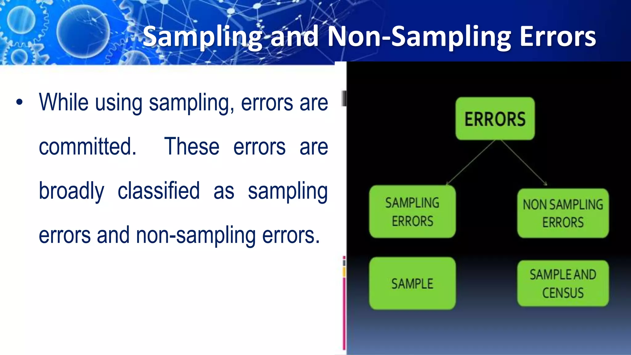 Sampling and Non-Sampling Errors
• While using sampling, errors are
committed. These errors are
broadly classified as sampling
errors and non-sampling errors.
 