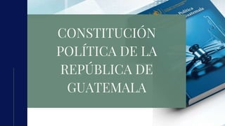 CONSTITUCIÓN
POLÍTICA DE LA
REPÚBLICA DE
GUATEMALA
 