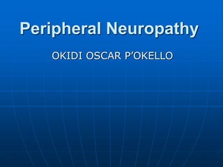 Peripheral Neuropathy
OKIDI OSCAR P’OKELLO
 