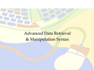 Advanced Data Retrieval
& Manipulation Syntax
 