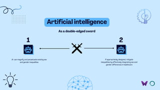 Artificial intelligence
1 2
As a double-edged sword
AI can magnify and perpetuate existing sex
and gender inequalities
If ...