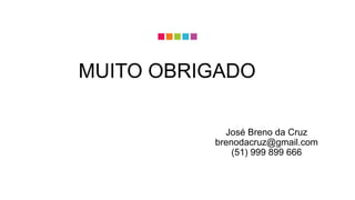 José Breno da Cruz
brenodacruz@gmail.com
(51) 999 899 666
MUITO OBRIGADO
 