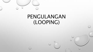PENGULANGAN
(LOOPING)
 