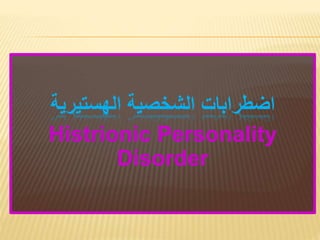 ‫الشخصية‬ ‫اضطرابات‬
‫الهستيرية‬
Histrionic Personality
Disorder
 