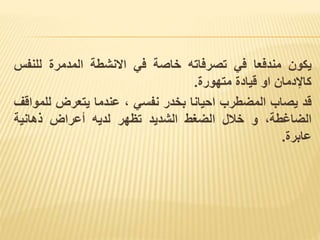 ‫يكون‬
‫مندفعا‬
‫في‬
‫تصرفاته‬
‫خاصة‬
‫في‬
‫االنشطة‬
‫المدمرة‬
‫للنف‬
‫س‬
‫كاإلدمان‬
‫او‬
‫قيادة‬
‫متهورة‬
.
‫قد‬
‫يصاب‬
‫المضطرب‬
‫احيانا‬
‫بخدر‬
‫نفسي‬
،
‫عندما‬
‫يتعرض‬
‫لل‬
‫مواقف‬
،‫الضاغطة‬
‫و‬
‫خالل‬
‫الضغط‬
‫الشديد‬
‫تظهر‬
‫لديه‬
‫أعراض‬
‫ذهانية‬
‫عابرة‬
.
 